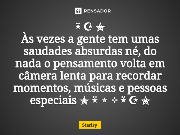 ⁠⍣ ☪ ✬ Às vezes a gente tem umas saudades absurdas né, do nada o pensamento volta em câmera lenta para recordar momentos, músicas e pessoas especiais ✯ ⍣ ⭒ ⊹ ⍣ ... Frase de starisy.