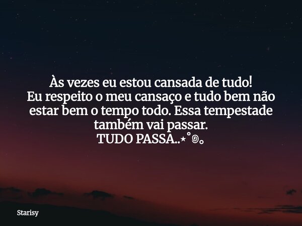 Às vezes eu estou cansada de tudo! Eu respeito o meu cansaço e tudo bem não estar bem o tempo todo. Essa tempestade também vai passar. TUDO PASSA..⋆˚꩜｡... Frase de Starisy.