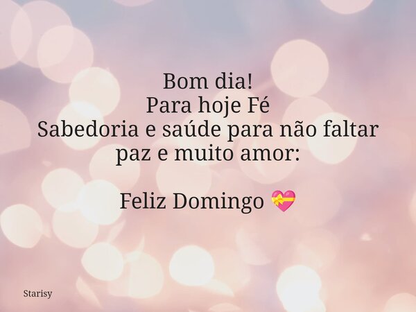 Bom dia! Para hoje Fé Sabedoria e saúde para não faltar paz e muito amor: Feliz Domingo 💝... Frase de Starisy.