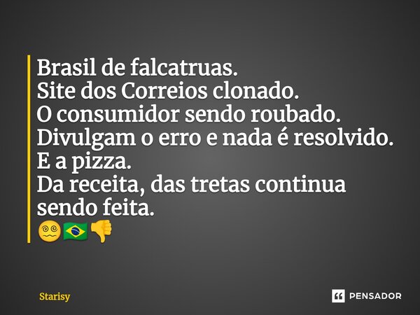 ⁠Brasil de falcatruas. Site dos Correios clonado. O consumidor sendo roubado. Divulgam o erro e nada é resolvido. E a pizza. Da receita, das tretas continua sen... Frase de starisy.