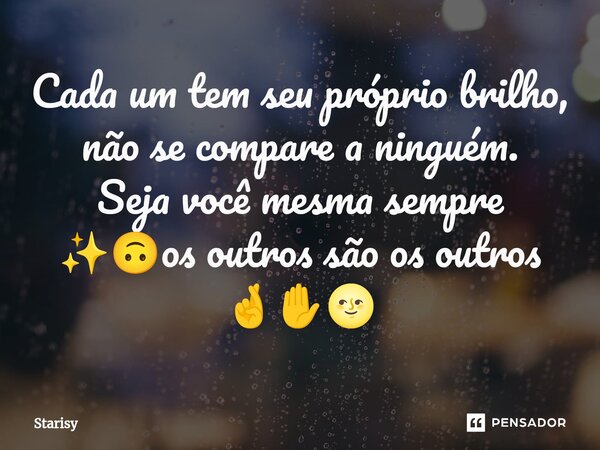 ⁠Cada um tem seu próprio brilho, não se compare a ninguém. Seja você mesma sempre ✨🙃os outros são os outros 🤞✋🌝... Frase de starisy.