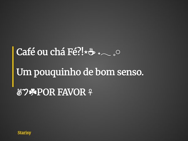 Café ou chá Fé?!⋆☕︎ ˖𓂃 𓈒𓏸 Um pouquinho de bom senso. ✌︎︎𑁤☘︎POR FAVOR ☥... Frase de Starisy.