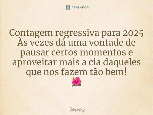 ⁠Contagem regressiva para 2025 Às vezes dá uma vontade de pausar certos momentos e aproveitar mais a cia daqueles que nos fazem tão bem! 🌺... Frase de starisy.