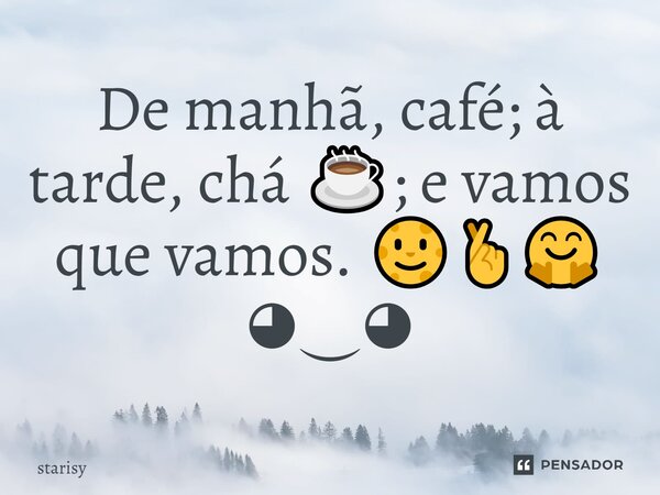 ⁠De manhã, café; à tarde, chá ☕; e vamos que vamos. 🌝🤞🤗 ◕‿◕... Frase de starisy.