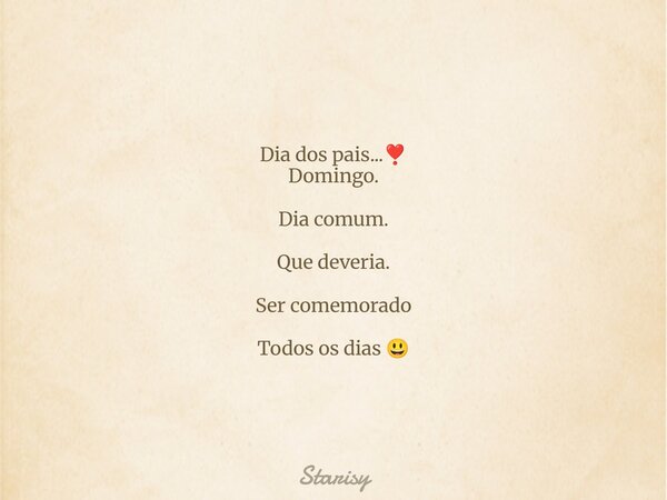 Dia dos pais...❣️ Domingo. Dia comum. Que deveria. Ser comemorado Todos os dias 😃... Frase de Starisy.