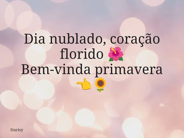 Dia nublado, coração florido 🌺 Bem-vinda primavera 👈🌻... Frase de Starisy.