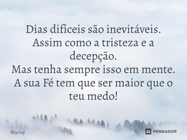 ⁠Dias difíceis são inevitáveis. Assim como a tristeza e a decepção. Mas tenha sempre isso em mente. A sua Fé tem que ser maior que o teu medo!... Frase de starisy.