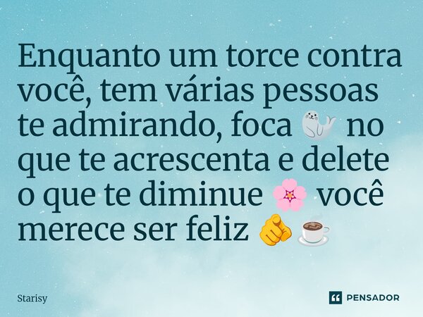 ⁠Enquanto um torce contra você, tem várias pessoas te admirando, foca 🦭 no que te acrescenta e delete o que te diminue 🌸 você merece ser feliz 🫵☕... Frase de starisy.