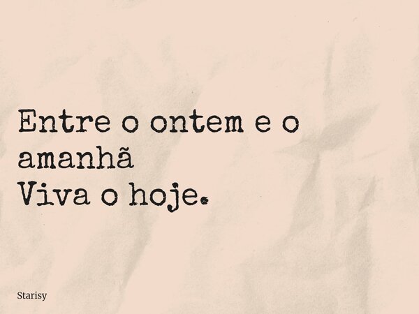 Entre o ontem e o amanhã Viva o hoje.... Frase de Starisy.