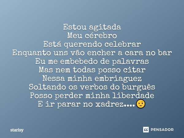 ⁠Estou agitada Meu cérebro Está querendo celebrar Enquanto uns vão encher a cara no bar Eu me embebedo de palavras Mas nem todas posso citar Nessa minha embriag... Frase de starisy.