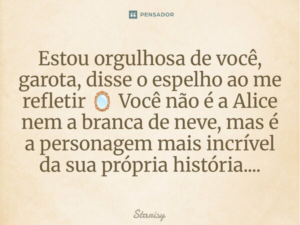 ⁠Estou orgulhosa de você, garota, disse o espelho ao me refletir 🪞 Você não é a Alice nem a branca de neve, mas é a personagem mais incrível da sua própria hist... Frase de starisy.