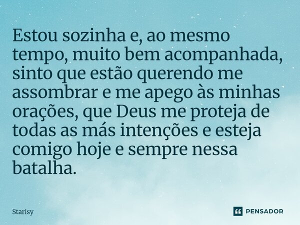 Estou sozinha e, ao mesmo tempo, muito bem acompanhada, sinto que estão querendo me assombrar e me apego às minhas orações, que Deus me proteja de todas as más... Frase de starisy.