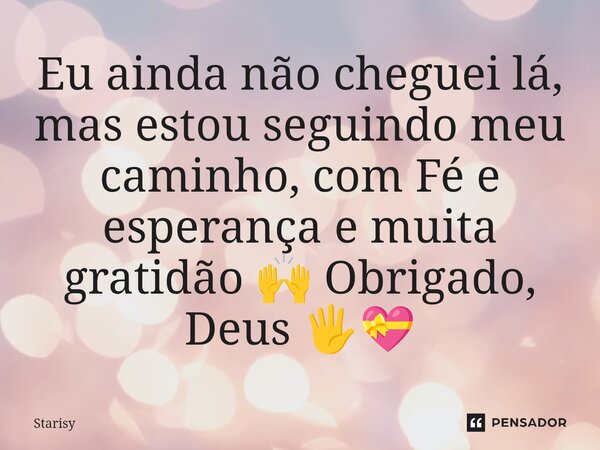 ⁠Eu ainda não cheguei lá, mas estou seguindo meu caminho, com Fé e esperança e muita gratidão 🙌 Obrigado, Deus 🖐️💝... Frase de starisy.