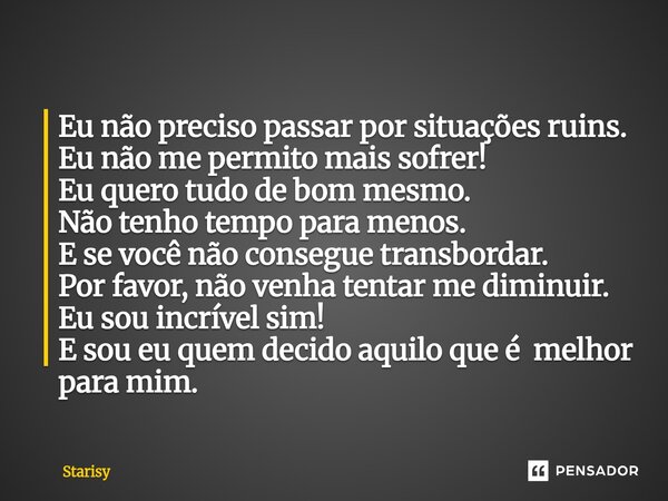Eu não preciso passar por situações ruins. Eu não me permito mais sofrer! Eu quero tudo de bom mesmo. Não tenho tempo para menos. E se você não consegue transb... Frase de starisy.