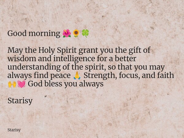 Good morning 🌺🌻🍀 May the Holy Spirit grant you the gift of wisdom and intelligence for a better understanding of the spirit, so that you may always find peace 🙏... Frase de Starisy.