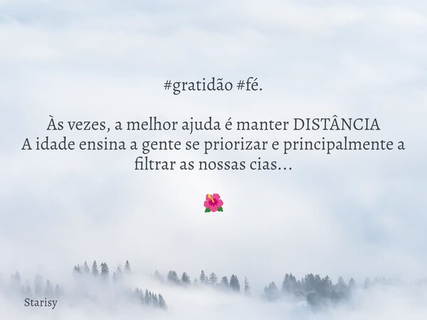 #gratidão #fé. Às vezes, a melhor ajuda é manter DISTÂNCIA A idade ensina a gente se priorizar e principalmente a filtrar as nossas cias... 🌺... Frase de Starisy.