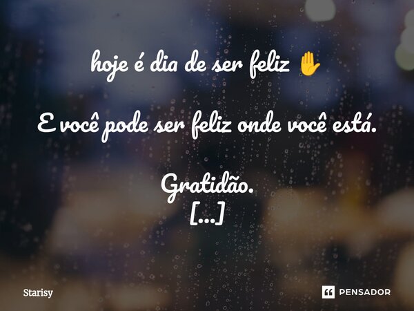 hoje é dia de ser feliz ✋ E você pode ser feliz onde você está. Gratidão. Essa é a palavra-chave para começarmos mais um dia, mais uma jornada, mais uma oportu... Frase de starisy.