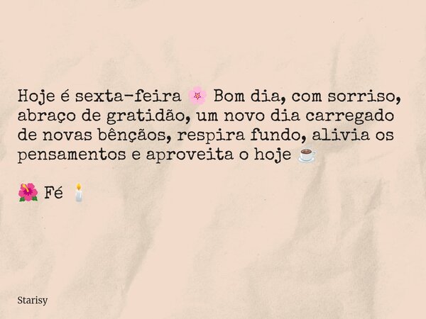 Hoje é sexta-feira 🌸 Bom dia, com sorriso, abraço de gratidão, um novo dia carregado de novas bênçãos, respira fundo, alivia os pensamentos e aproveita o hoje ☕... Frase de Starisy.