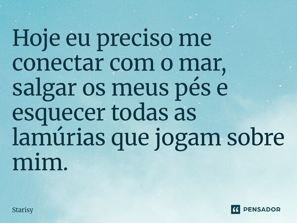 ⁠Hoje eu preciso me conectar com o mar, salgar os meus pés e esquecer todas as lamúrias que jogam sobre mim.... Frase de starisy.