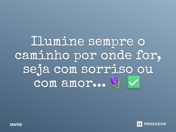Ilumine sempre o caminho por onde for, seja com sorriso ou com amor...🪻✅... Frase de Starisy.