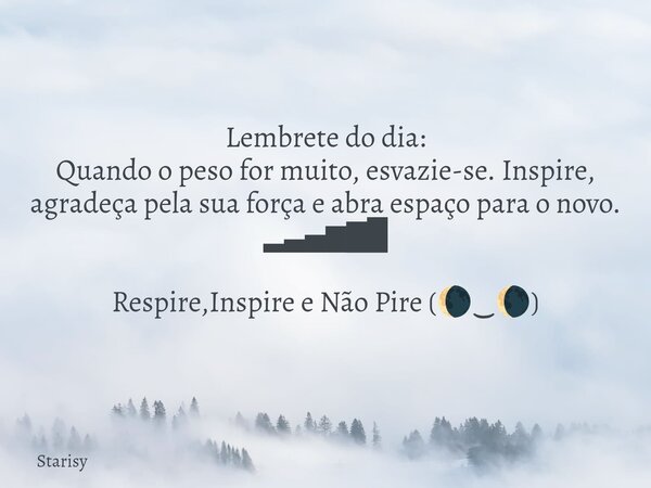 Lembrete do dia: Quando o peso for muito, esvazie-se. Inspire, agradeça pela sua força e abra espaço para o novo. ▂▃▄▆▇█ Respire,Inspire e Não Pire (🌘‿🌘)... Frase de Starisy.