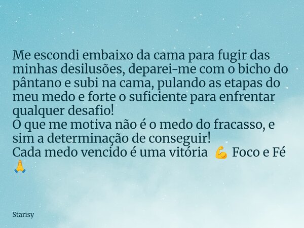 Me escondi embaixo da cama para fugir das minhas desilusões, deparei-me com o bicho do pântano e subi na cama, pulando as etapas do meu medo e forte o suficient... Frase de Starisy.