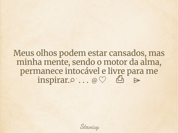 Meus olhos podem estar cansados, mas minha mente, sendo o motor daalma, permanece intocável e livre para me inspirar.⌕ ۫ . . . ﹫♡ㅤ ⎙ㅤ ⌲... Frase de Starisy.