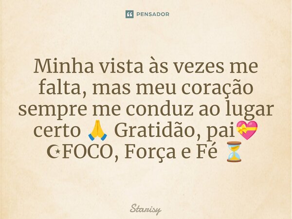 ⁠Minha vista às vezes me falta, mas meu coração sempre me conduz ao lugar certo 🙏 Gratidão, pai💝 ☪FOCO, Força e Fé ⏳... Frase de starisy.
