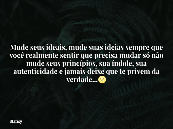 Mude seus ideais, mude suas ideias sempre que você realmente sentir que precisa mudar só não mude seus princípios, sua índole, sua autenticidade e jamais deixe ... Frase de Starisy.
