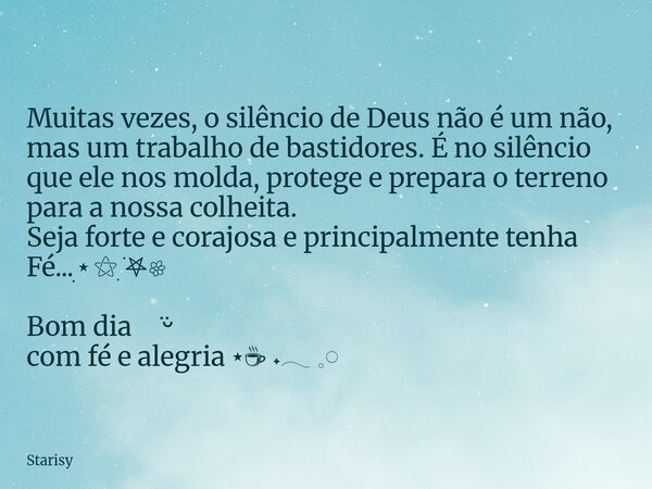 Muitas vezes, o silêncio de Deus não é um não, mas um trabalho de bastidores. É no silêncio que ele nos molda, protege e prepara o terreno para a nossa colheita... Frase de Starisy.