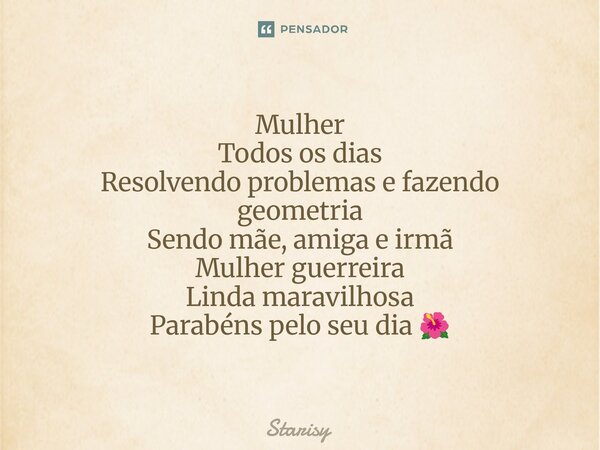 ⁠Mulher Todos os dias Resolvendo problemas e fazendo geometria Sendo mãe, amiga e irmã Mulher guerreira Linda maravilhosa Parabéns pelo seu dia 🌺... Frase de starisy.