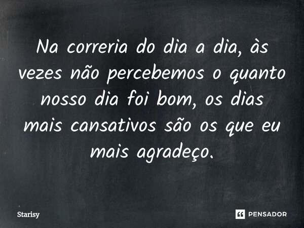⁠Na correria do dia a dia, às vezes não percebemos o quanto nosso dia foi bom, os dias mais cansativos são os que eu mais agradeço.... Frase de starisy.