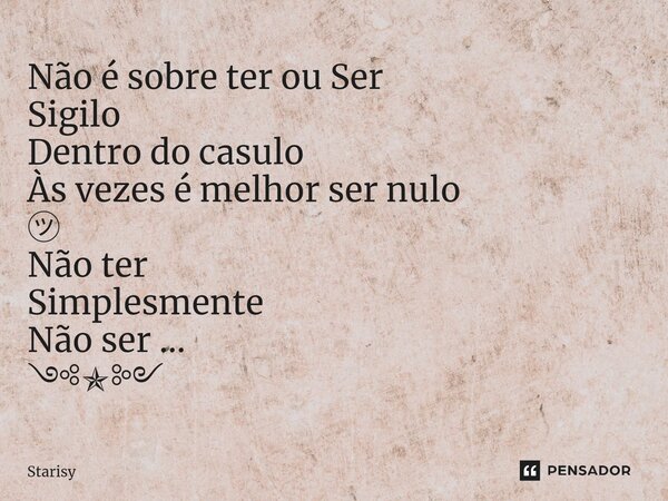 ⁠Não é sobre ter ou Ser Sigilo Dentro do casulo Às vezes é melhor ser nulo ㋡ Não ter Simplesmente Não ser ... ༺✯༻... Frase de starisy.