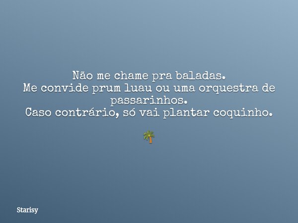 Não me chame pra baladas. Me convide prum luau ou uma orquestra de passarinhos. Caso contrário, só vai plantar coquinho. 🌴... Frase de Starisy.
