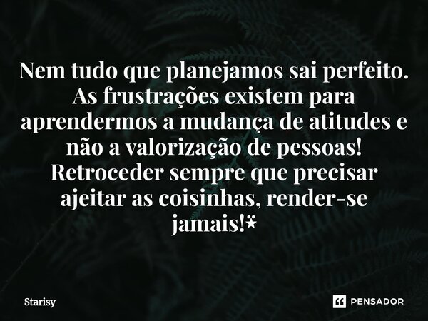 ⁠Nem tudo que planejamos sai perfeito. As frustrações existem para aprendermos a mudança de atitudes e não a valorização de pessoas! Retroceder sempre que preci... Frase de starisy.