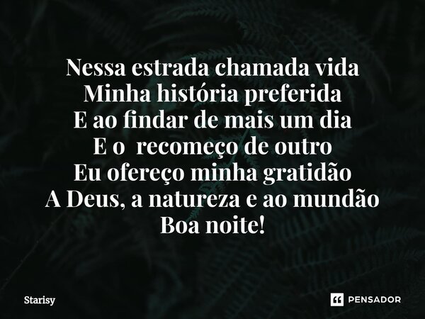 ⁠Nessa estrada chamada vida Minha história preferida E ao findar de mais um dia E o recomeço de outro Eu ofereço minha gratidão A Deus, a natureza e ao mundão B... Frase de starisy.