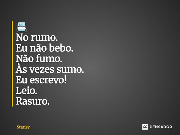 ⁠📇 No rumo. Eu não bebo. Não fumo. Às vezes sumo. Eu escrevo! Leio. Rasuro.... Frase de starisy.