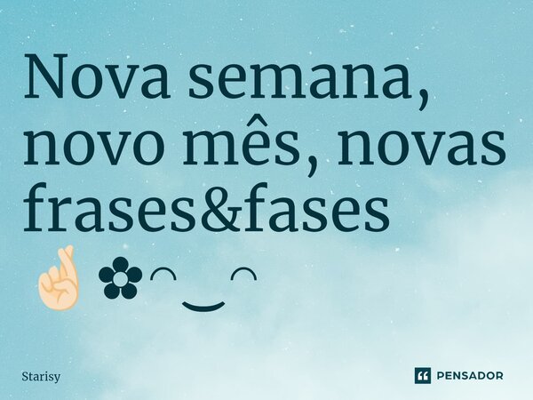 ⁠Nova semana, novo mês, novas frases&fases 🤞🏻✿◠‿◠... Frase de starisy.
