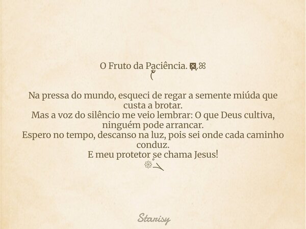 O Fruto da Paciência. ּ ֶָ֢.ּ ֶָ֢.ꕤ (ၴႅၴ Na pressa do mundo, esqueci de regar a semente miúda que custa a brotar. Mas a voz do silêncio me veio lembrar: O que D... Frase de Starisy.