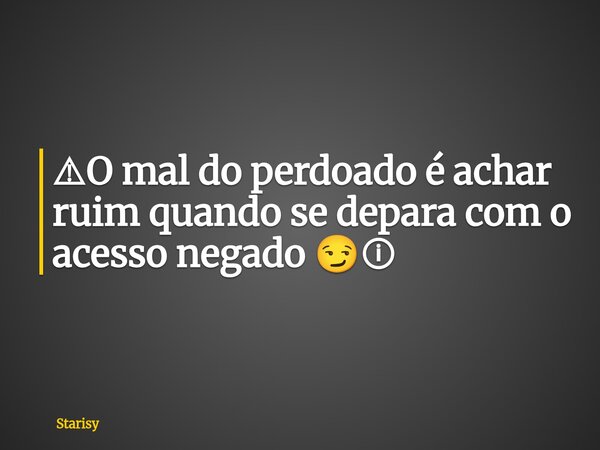 ⚠O mal do perdoado é achar ruim quando se depara com o acesso negado 😏ⓘ... Frase de Starisy.