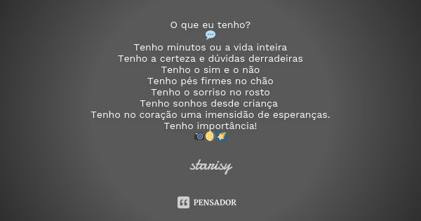 O que eu tenho? 💬 Tenho minutos ou a vida inteira Tenho a certeza e dúvidas derradeiras Tenho o sim e o não Tenho pés firmes no chão Tenho o sorriso no rosto Te... Frase de Starisy.