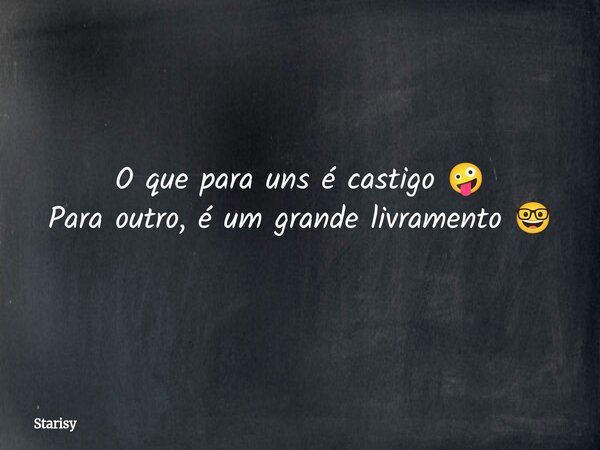 O que para uns é castigo 🤪 Para outro, é um grande livramento 🤓... Frase de Starisy.