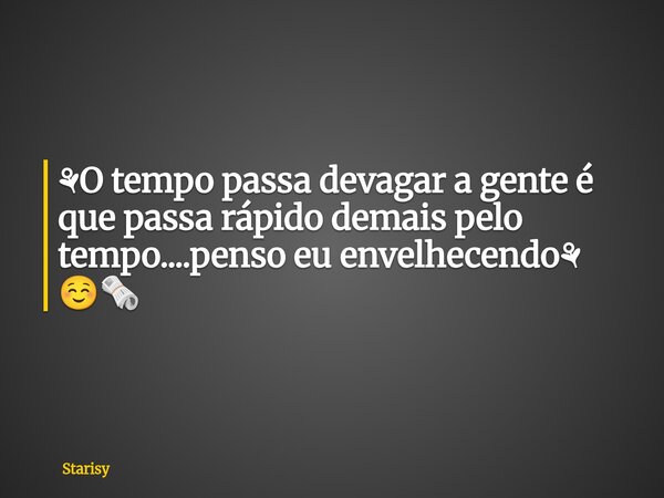 ⚘️O tempo passa devagar a gente é que passa rápido demais pelo tempo....penso eu envelhecendo⚘️ ☺️🗞️... Frase de Starisy.