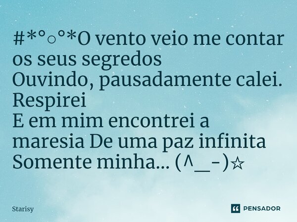 ⁠⁠#*°○°*O vento veio me contar os seus segredos Ouvindo, pausadamente calei. Respirei E em mim encontrei a maresia De uma paz infinita Somente minha… (^_-)☆... Frase de starisy.