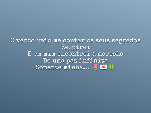 O vento veio me contar os seus segredos Respirei E em mim encontrei a maresia De uma paz infinita Somente minha... 🌷💌🍀... Frase de Starisy.