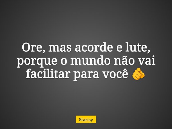 Ore, mas acorde e lute, porque o mundo não vai facilitar para você 🫵... Frase de Starisy.