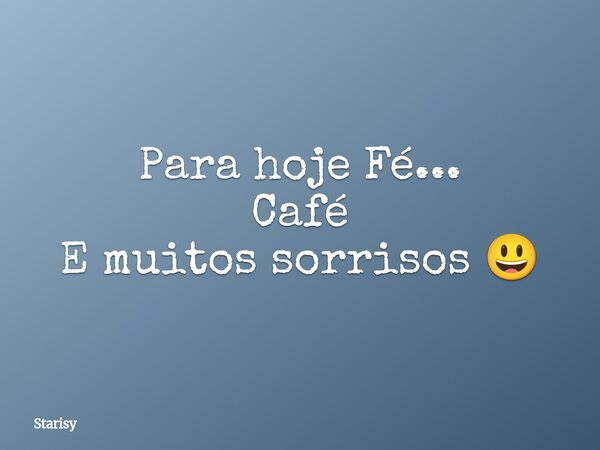 Para hoje Fé... Café E muitos sorrisos 😃... Frase de Starisy.