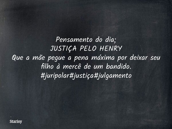 Pensamento do dia; JUSTIÇA PELO HENRY Que a mãe pegue a pena máxima por deixar seu filho à mercê de um bandido. #juripolar#justiça#julgamento... Frase de Starisy.