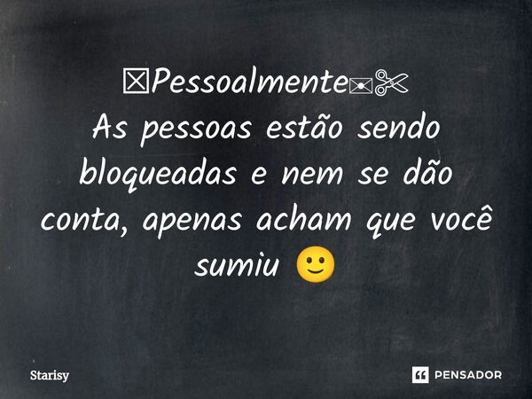 ⁠☒Pessoalmente✉✄ As pessoas estão sendo bloqueadas e nem se dão conta, apenas acham que você sumiu 🙂... Frase de starisy.
