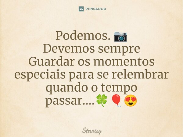 Podemos. 📷 Devemos sempre Guardar os momentos especiais para se relembrar quando o tempo passar....🍀🎈😍⁠... Frase de starisy.